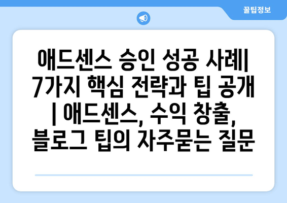 애드센스 승인 성공 사례| 7가지 핵심 전략과 팁 공개 | 애드센스, 수익 창출, 블로그 팁