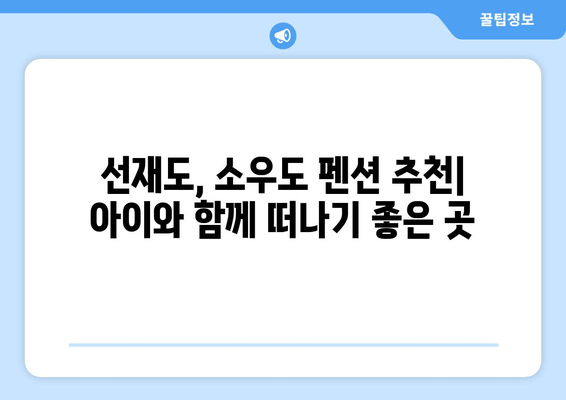 선재도 키즈 숙소 추천| 소우도 펜션에서 잊지 못할 가족 여행 만들기 | 선재도, 소우도, 키즈펜션, 가족여행, 추천