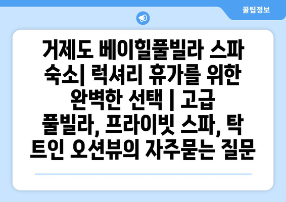 거제도 베이힐풀빌라 스파 숙소| 럭셔리 휴가를 위한 완벽한 선택 | 고급 풀빌라, 프라이빗 스파, 탁 트인 오션뷰