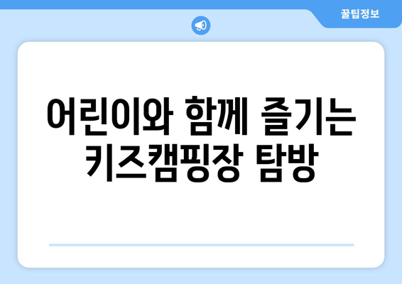 어린이와 함께 즐기는 키즈캠핑장 탐방