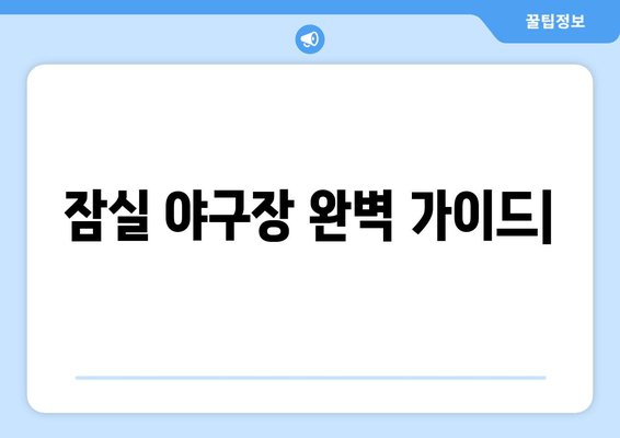 잠실 야구장 완벽 가이드| 예매부터 주차, 맛집까지 | 경기 관람, 꿀팁, 추천