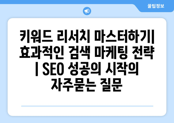 키워드 리서치 마스터하기| 효과적인 검색 마케팅 전략 | SEO 성공의 시작