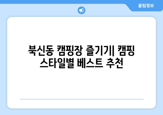 북신동 캠핑장 즐기기| 캠핑 스타일별 베스트 추천