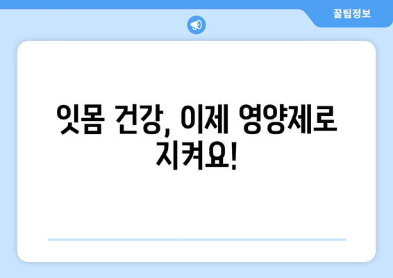 잇몸 건강 지키는 영양제 5가지 | 치아 건강에 필수적인 잇몸 관리 영양제, 잇몸 건강, 치주 질환 예방