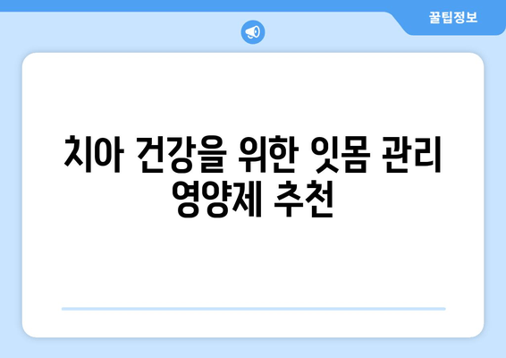 잇몸 건강 지키는 영양제 5가지 | 치아 건강에 필수적인 잇몸 관리 영양제, 잇몸 건강, 치주 질환 예방