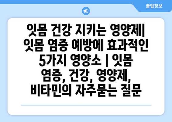 잇몸 건강 지키는 영양제| 잇몸 염증 예방에 효과적인 5가지 영양소 | 잇몸 염증, 건강, 영양제, 비타민