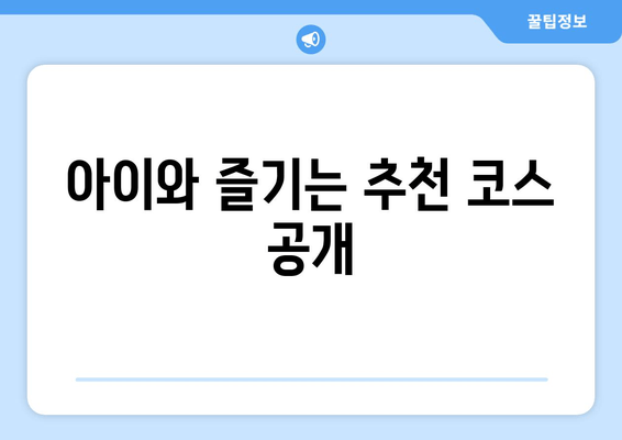 아이와 즐기는 추천 코스 공개