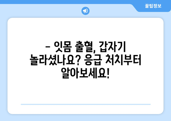 잇몸 출혈, 갑자기? 😱  | 응급 처치부터 예방까지 완벽 가이드 | 잇몸 질환, 치주염, 출혈 원인, 치료 방법