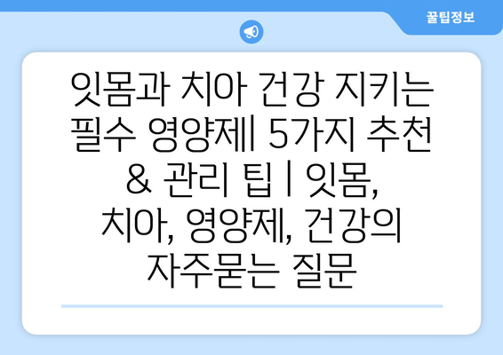 잇몸과 치아 건강 지키는 필수 영양제| 5가지 추천 & 관리 팁 | 잇몸, 치아, 영양제, 건강