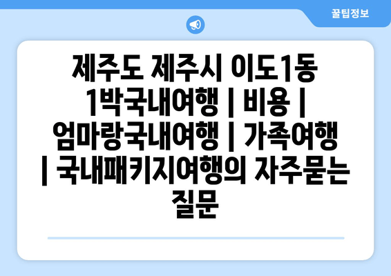 제주도 제주시 이도1동 1박국내여행 | 비용 | 엄마랑국내여행 | 가족여행 | 국내패키지여행