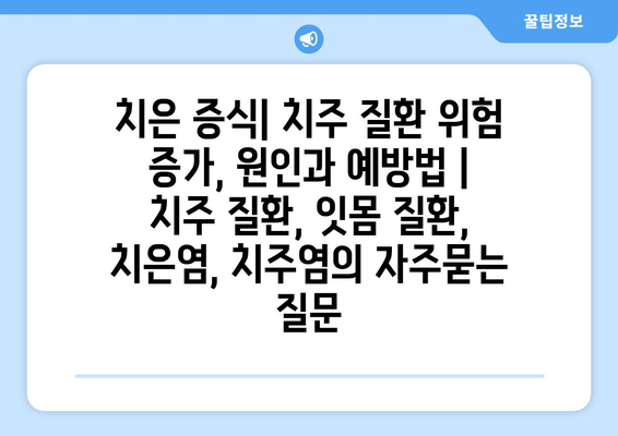 치은 증식| 치주 질환 위험 증가, 원인과 예방법 | 치주 질환, 잇몸 질환, 치은염, 치주염