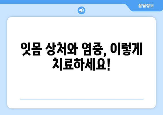 피나는 잇몸, 이제 그만! 잇몸 상처와 염증 치료 가이드 | 잇몸 질환, 치료법, 예방법, 잇몸 건강