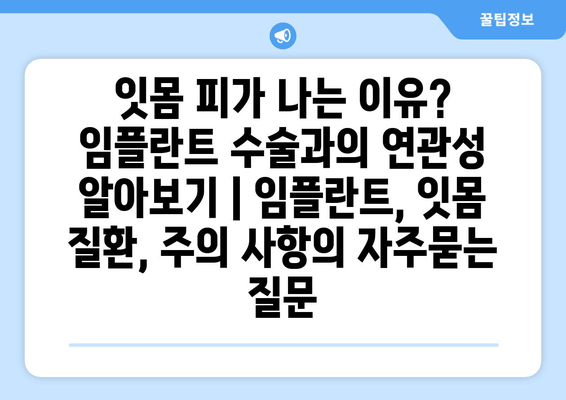 잇몸 피가 나는 이유? 임플란트 수술과의 연관성 알아보기 | 임플란트, 잇몸 질환, 주의 사항