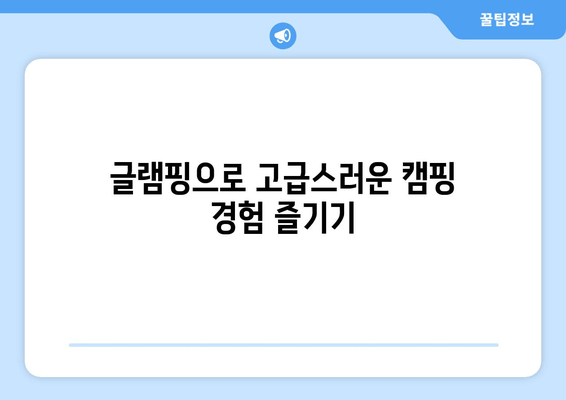 글램핑으로 고급스러운 캠핑 경험 즐기기