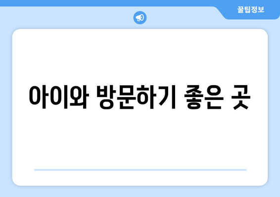 아이와 방문하기 좋은 곳