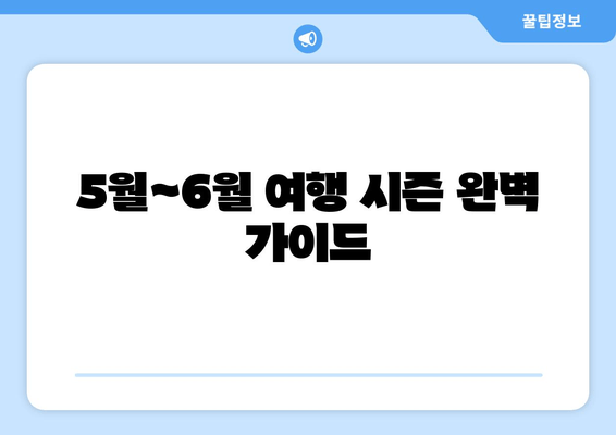 5월~6월 여행 시즌 완벽 가이드