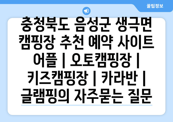 충청북도 음성군 생극면 캠핑장 추천 예약 사이트 어플 | 오토캠핑장 | 키즈캠핑장 | 카라반 | 글램핑