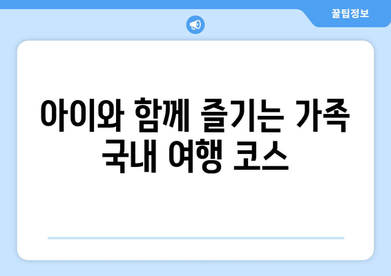 아이와 함께 즐기는 가족 국내 여행 코스