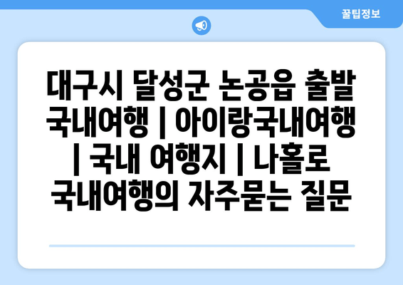 대구시 달성군 논공읍 출발 국내여행 | 아이랑국내여행 | 국내 여행지 | 나홀로 국내여행