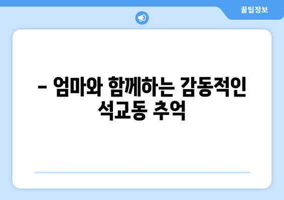 - 엄마와 함께하는 감동적인 석교동 추억