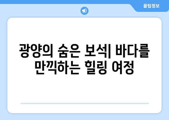 광양의 숨은 보석| 바다를 만끽하는 힐링 여정