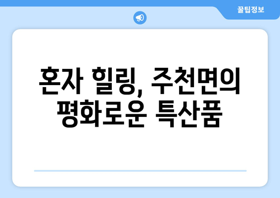 혼자 힐링, 주천면의 평화로운 특산품