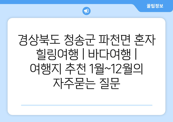 경상북도 청송군 파천면 혼자 힐링여행 | 바다여행 | 여행지 추천 1월~12월