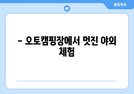 - 오토캠핑장에서 멋진 야외 체험