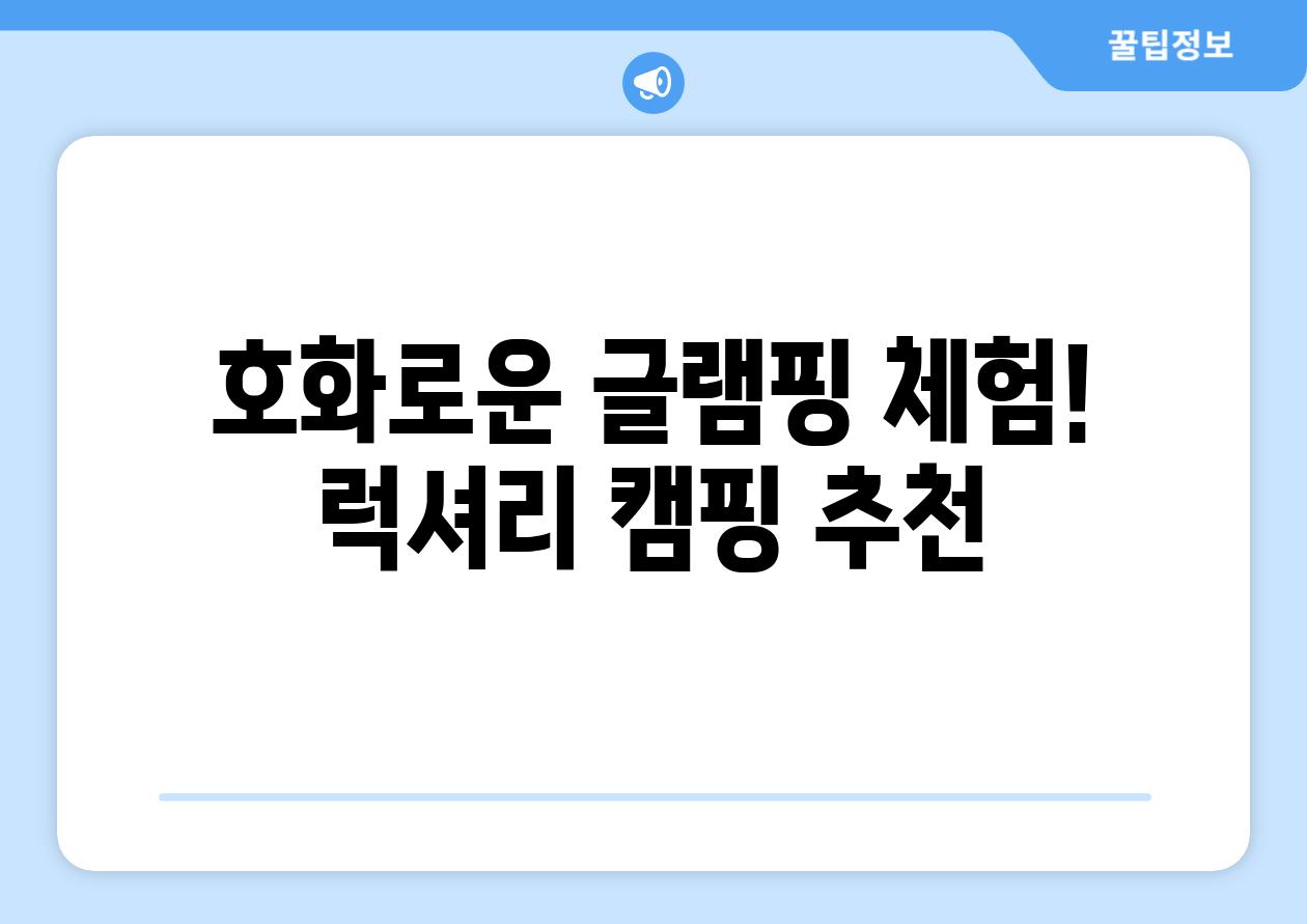 호화로운 글램핑 체험! 럭셔리 캠핑 추천