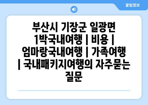 부산시 기장군 일광면 1박국내여행 | 비용 | 엄마랑국내여행 | 가족여행 | 국내패키지여행