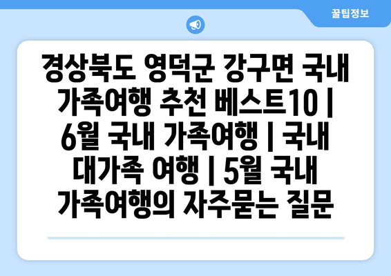 경상북도 영덕군 강구면 국내 가족여행 추천 베스트10 | 6월 국내 가족여행 | 국내 대가족 여행 | 5월 국내 가족여행