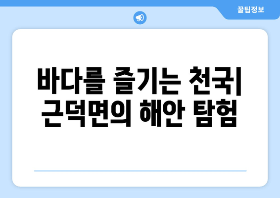 바다를 즐기는 천국| 근덕면의 해안 탐험