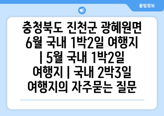 충청북도 진천군 광혜원면 6월 국내 1박2일 여행지 | 5월 국내 1박2일 여행지 | 국내 2박3일 여행지