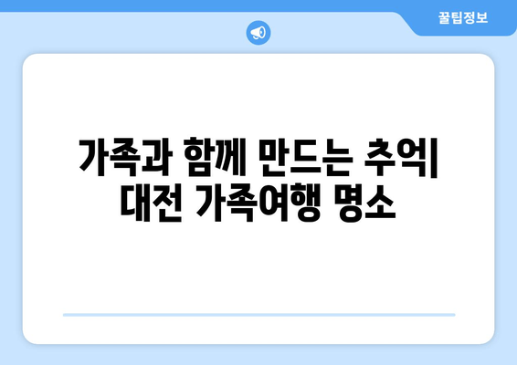 가족과 함께 만드는 추억| 대전 가족여행 명소