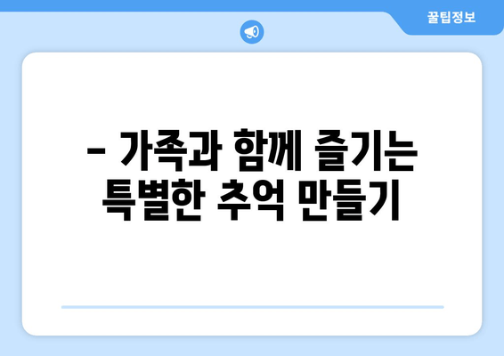 - 가족과 함께 즐기는 특별한 추억 만들기