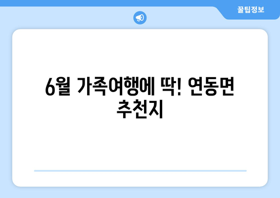 6월 가족여행에 딱! 연동면 추천지