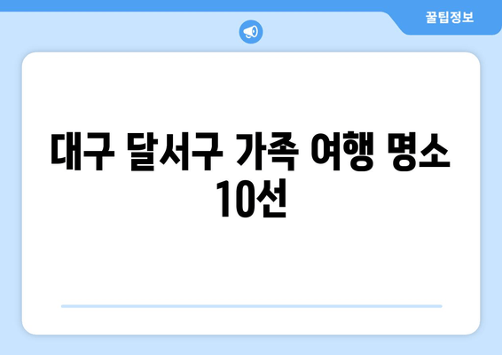 대구 달서구 가족 여행 명소 10선