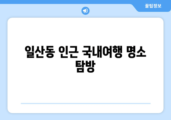 일산동 인근 국내여행 명소 탐방