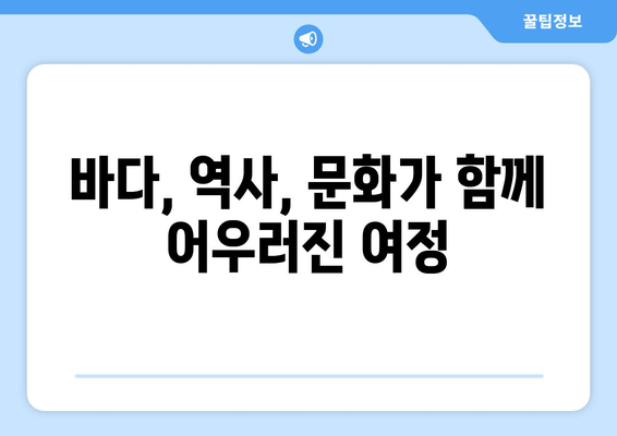 바다, 역사, 문화가 함께 어우러진 여정