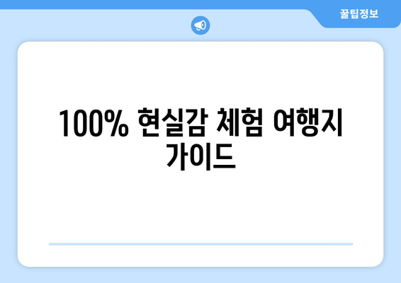 100% 현실감 체험 여행지 가이드