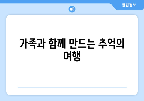 가족과 함께 만드는 추억의 여행