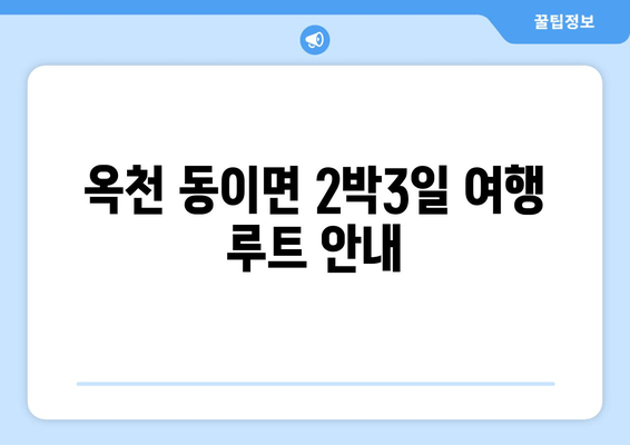 옥천 동이면 2박3일 여행 루트 안내