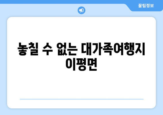 놓칠 수 없는 대가족여행지 이평면