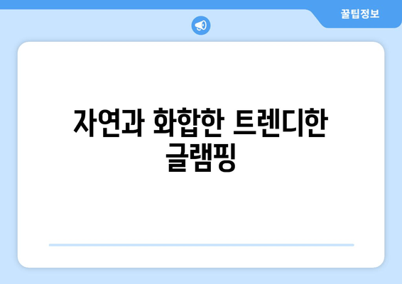 자연과 화합한 트렌디한 글램핑