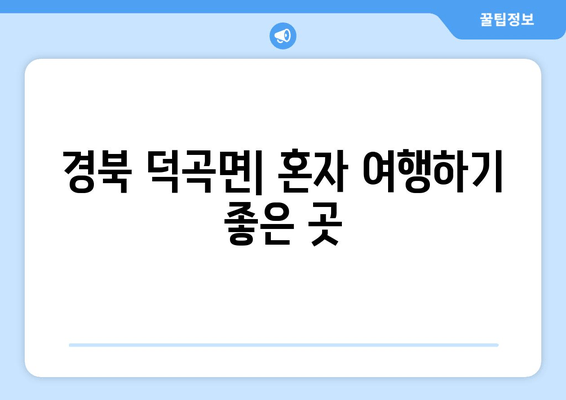 경북 덕곡면| 혼자 여행하기 좋은 곳