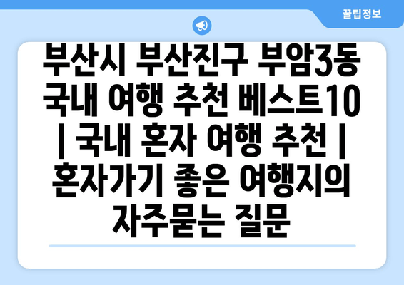 부산시 부산진구 부암3동 국내 여행 추천 베스트10 | 국내 혼자 여행 추천 | 혼자가기 좋은 여행지