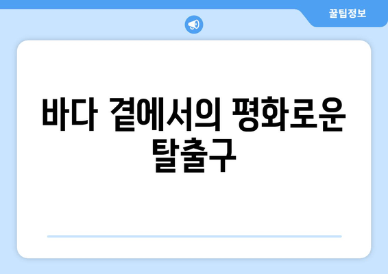 바다 곁에서의 평화로운 탈출구