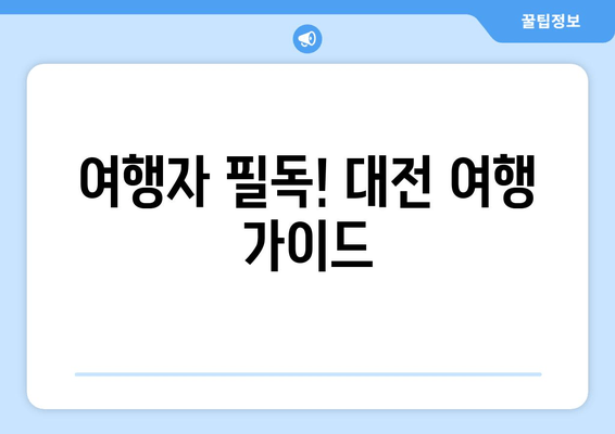 여행자 필독! 대전 여행 가이드