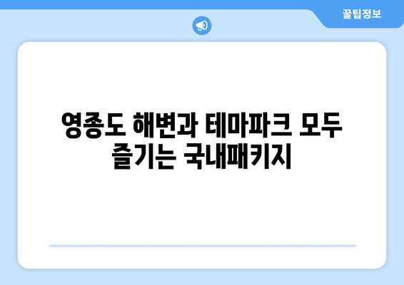 영종도 해변과 테마파크 모두 즐기는 국내패키지