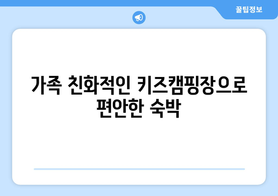 가족 친화적인 키즈캠핑장으로 편안한 숙박